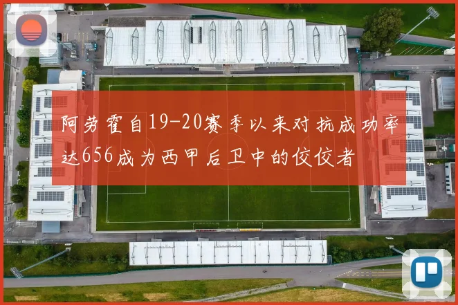 阿劳霍自19-20赛季以来对抗成功率达656成为西甲后卫中的佼佼者