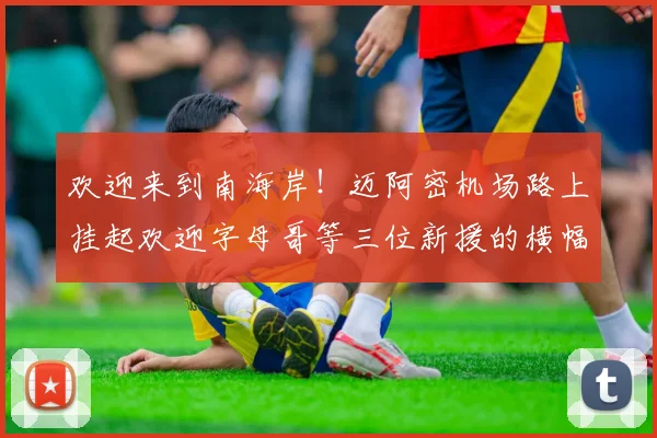 欢迎来到南海岸！迈阿密机场路上挂起欢迎字母哥等三位新援的横幅