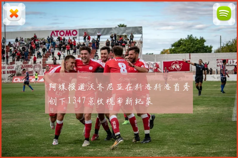 阿媒报道沃齐尼亚在科洛科洛首秀创下1347点收视率新纪录